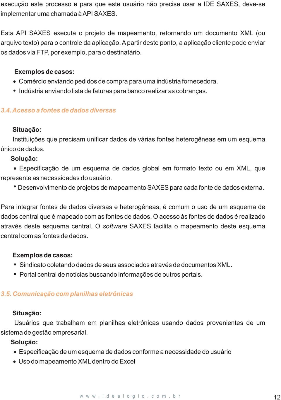 A partir deste ponto, a aplicação cliente pode enviar os dados via FTP, por exemplo, para o destinatário. Exemplos de casos: Comércio enviando pedidos de compra para uma indústria fornecedora.