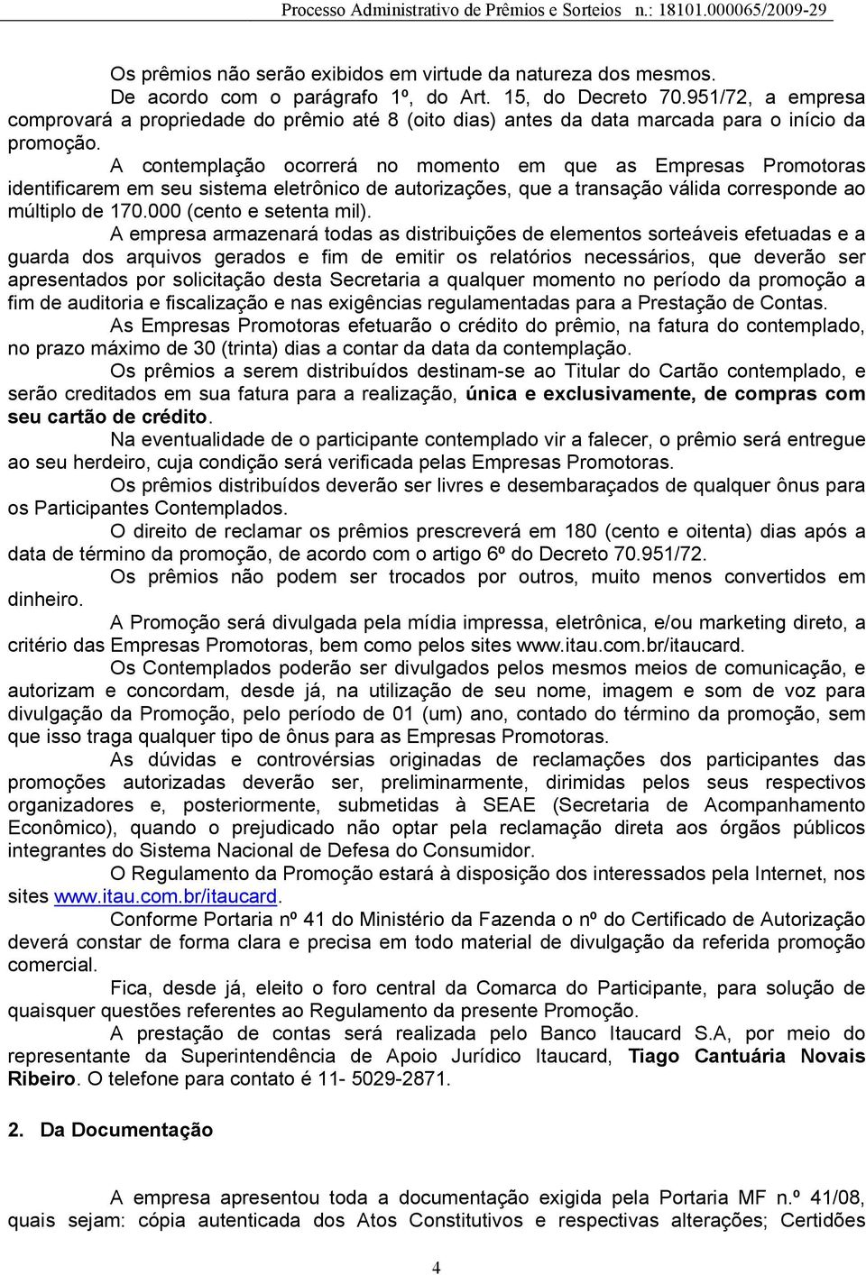 A contemplação ocorrerá no momento em que as Empresas Promotoras identificarem em seu sistema eletrônico de autorizações, que a transação válida corresponde ao múltiplo de 170.