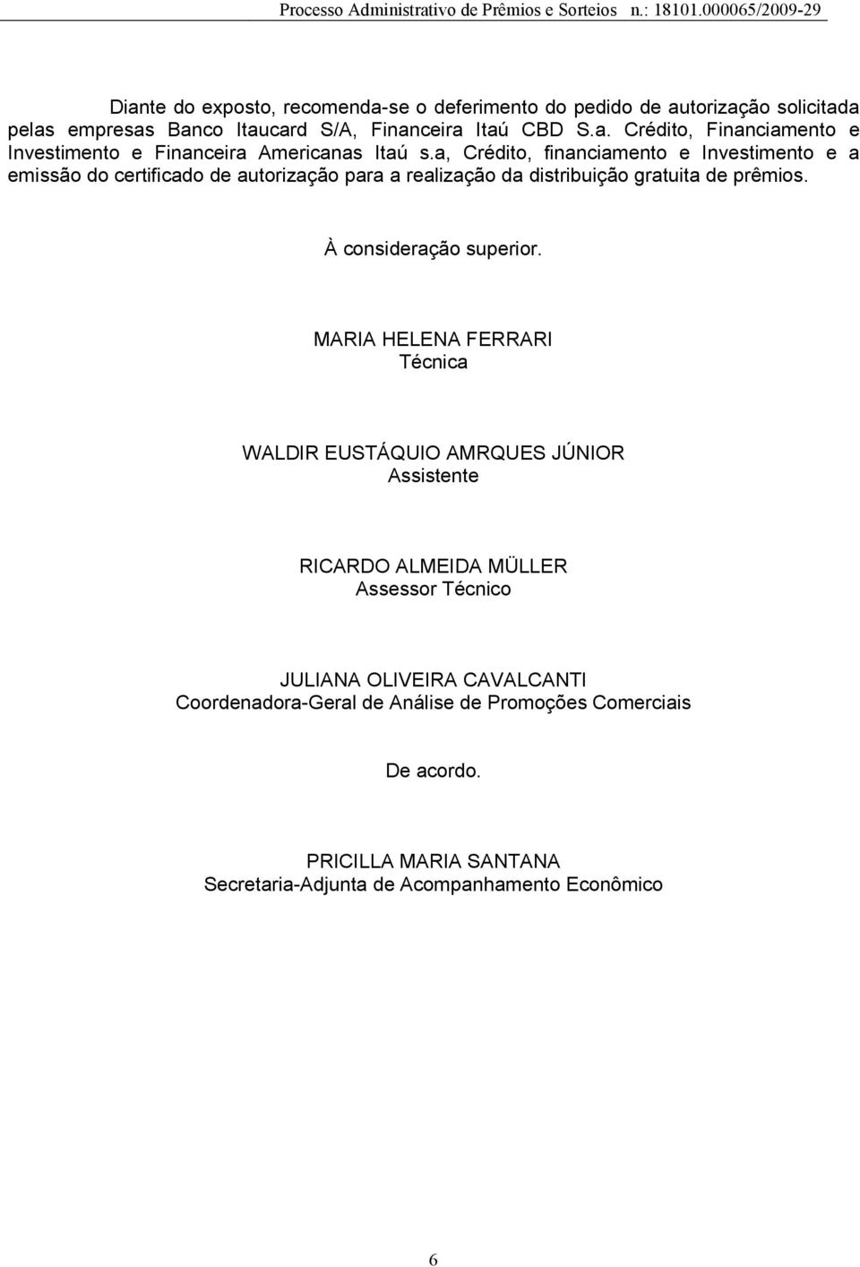 MARIA HELENA FERRARI Técnica WALDIR EUSTÁQUIO AMRQUES JÚNIOR Assistente RICARDO ALMEIDA MÜLLER Assessor Técnico JULIANA OLIVEIRA CAVALCANTI Coordenadora-Geral de