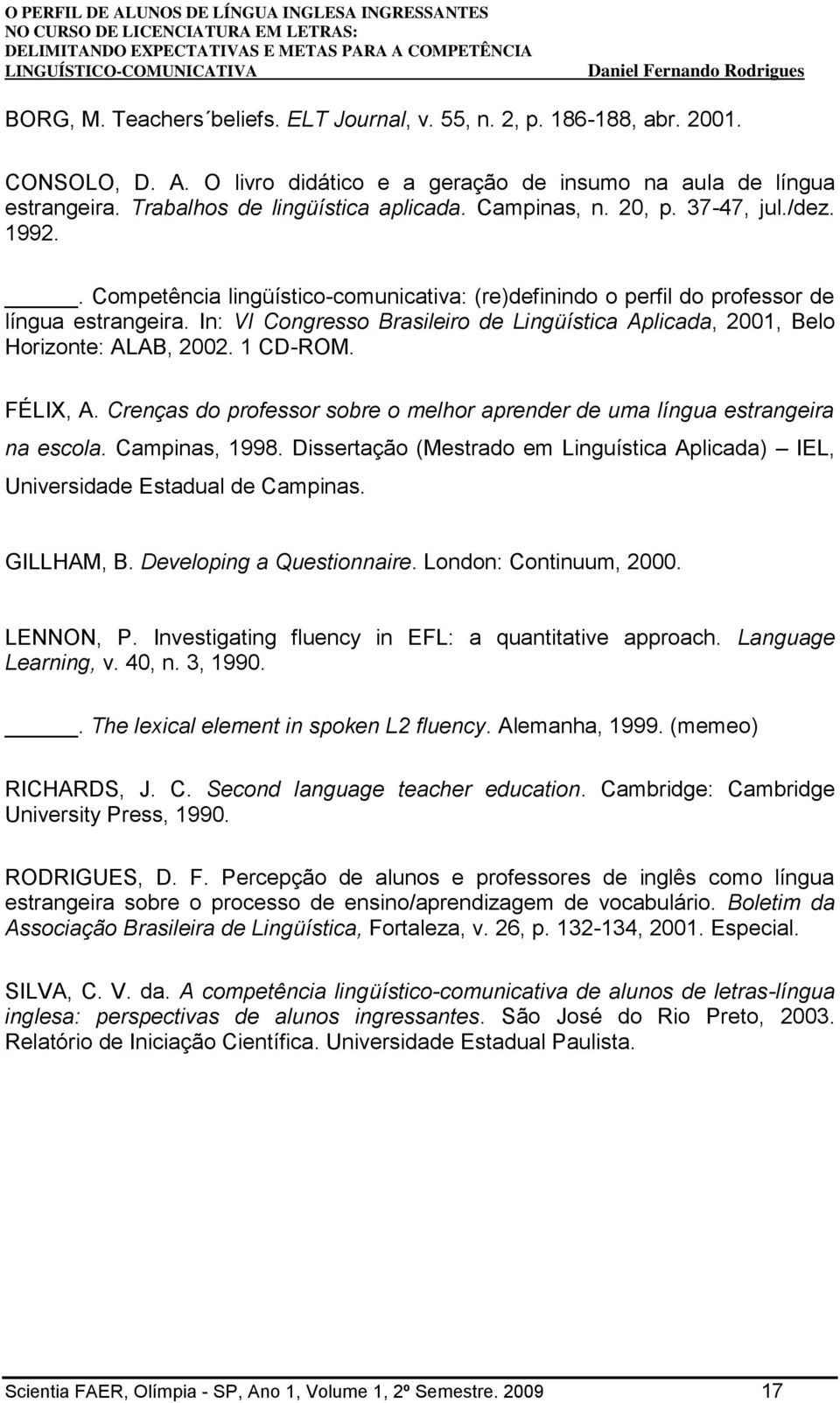 In: VI Congresso Brasileiro de Lingüística Aplicada, 2001, Belo Horizonte: ALAB, 2002. 1 CD-ROM. FÉLIX, A. Crenças do professor sobre o melhor aprender de uma língua estrangeira na escola.