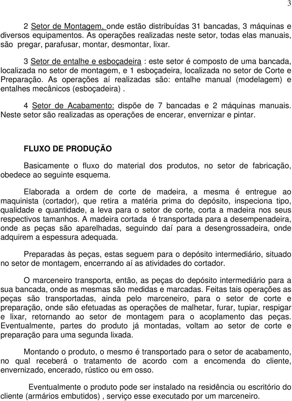 3 Setor de entalhe e esboçadeira : este setor é composto de uma bancada, localizada no setor de montagem, e 1 esboçadeira, localizada no setor de Corte e Preparação.