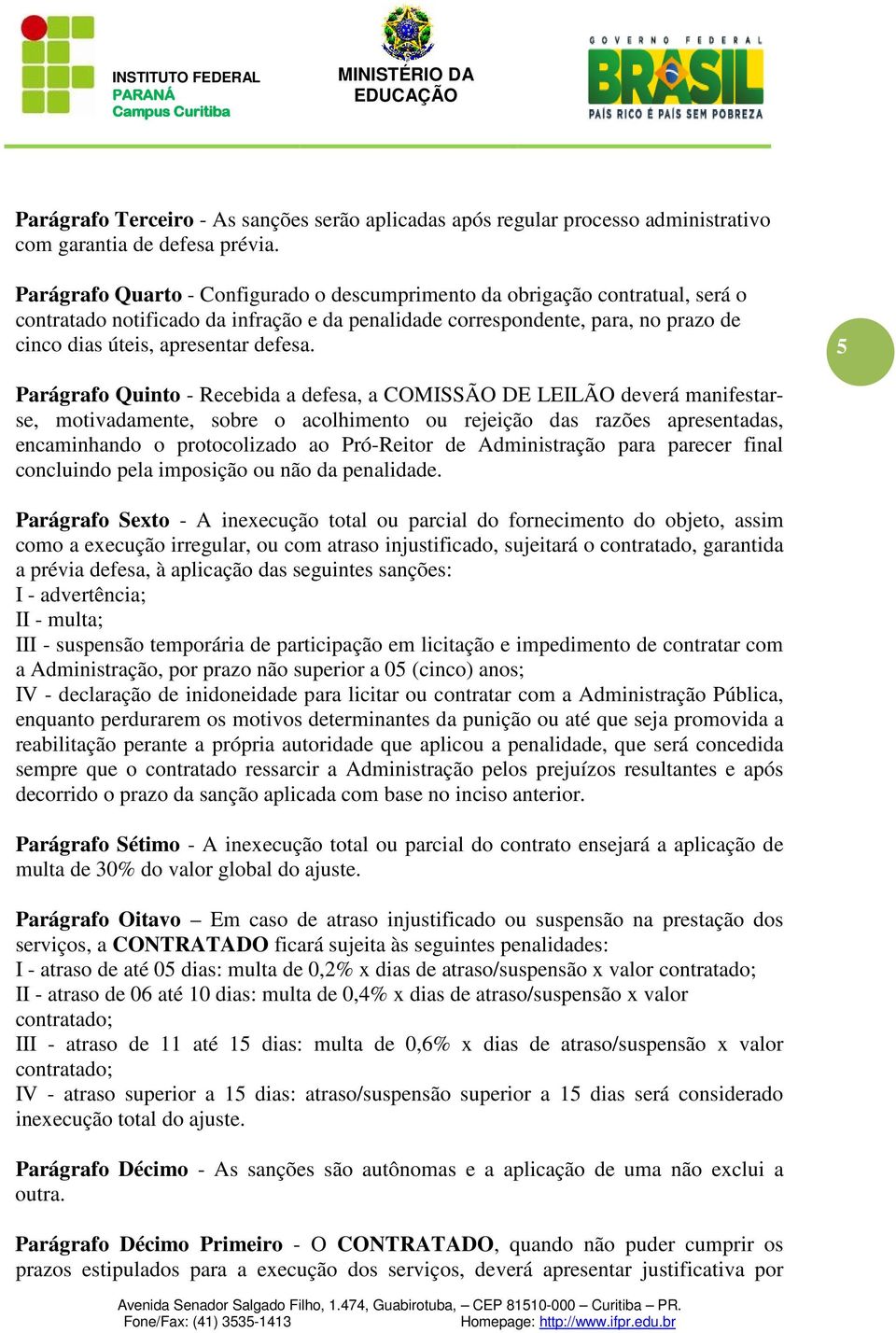 5 Parágrafo Quinto - Recebida a defesa, a COMISSÃO DE LEILÃO deverá manifestarse, motivadamente, sobre o acolhimento ou rejeição das razões apresentadas, encaminhando o protocolizado ao Pró-Reitor de