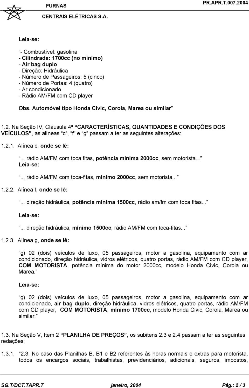 Na Seção IV, Cláusula 4ª CARACTERÍSTICAS, QUANTIDADES E CONDIÇÕES DOS VEÍCULOS, as alíneas c, f e g passam a ter as seguintes alterações: 1.2.1. Alínea c, onde se lê:.