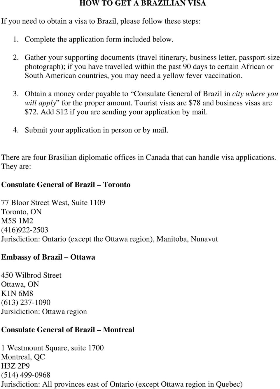 need a yellow fever vaccination. 3. Obtain a money order payable to Consulate General of Brazil in city where you will apply for the proper amount. Tourist visas are $78 and business visas are $72.