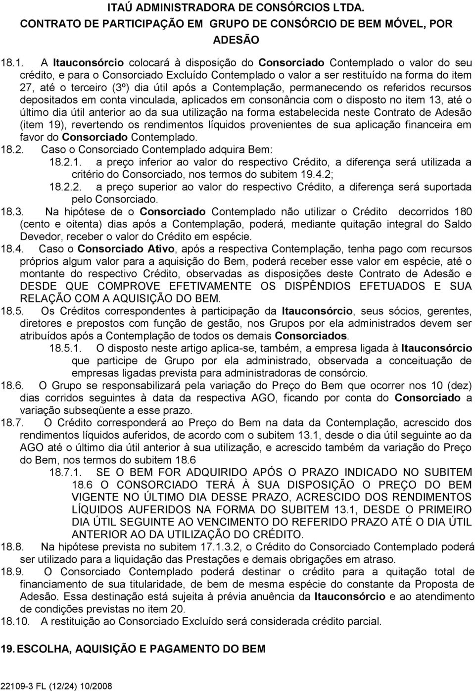 utilização na forma estabelecida neste Contrato de Adesão (item 19), revertendo os rendimentos líquidos provenientes de sua aplicação financeira em favor do Consorciado Contemplado. 18.2.