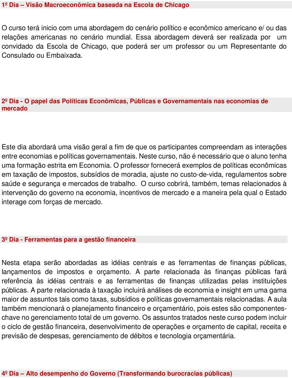 2º Dia - O papel das Políticas Econômicas, Públicas e Governamentais nas economias de mercado Este dia abordará uma visão geral a fim de que os participantes compreendam as interações entre economias