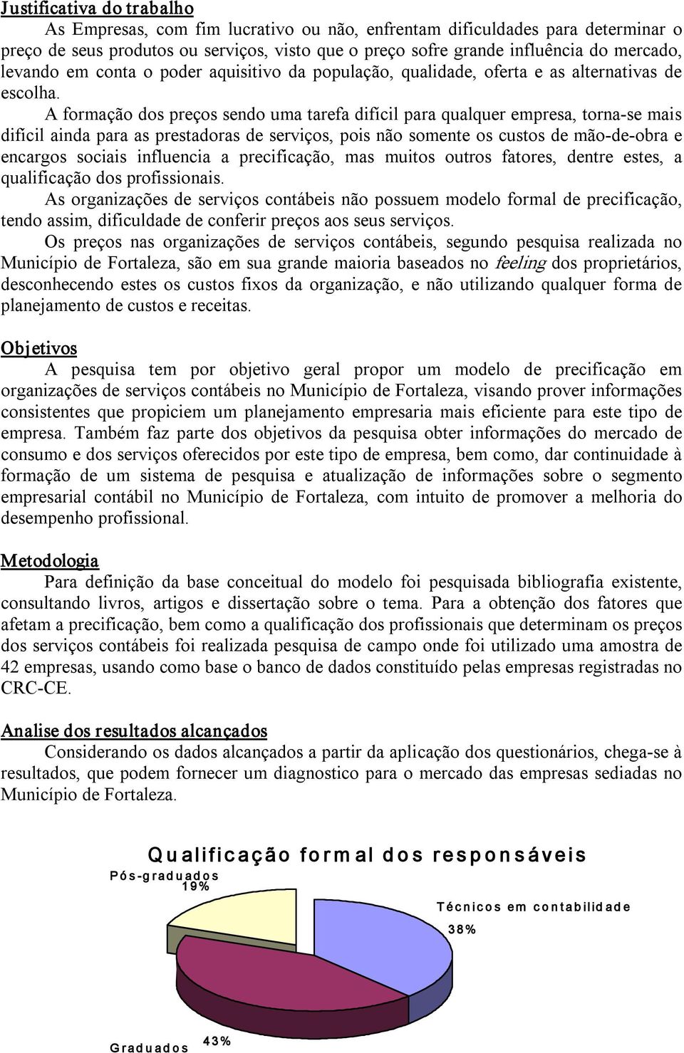 A formação dos preços sendo uma tarefa difícil para qualquer empresa, torna se mais difícil ainda para as prestadoras de serviços, pois não somente os custos de mão de obra e encargos sociais