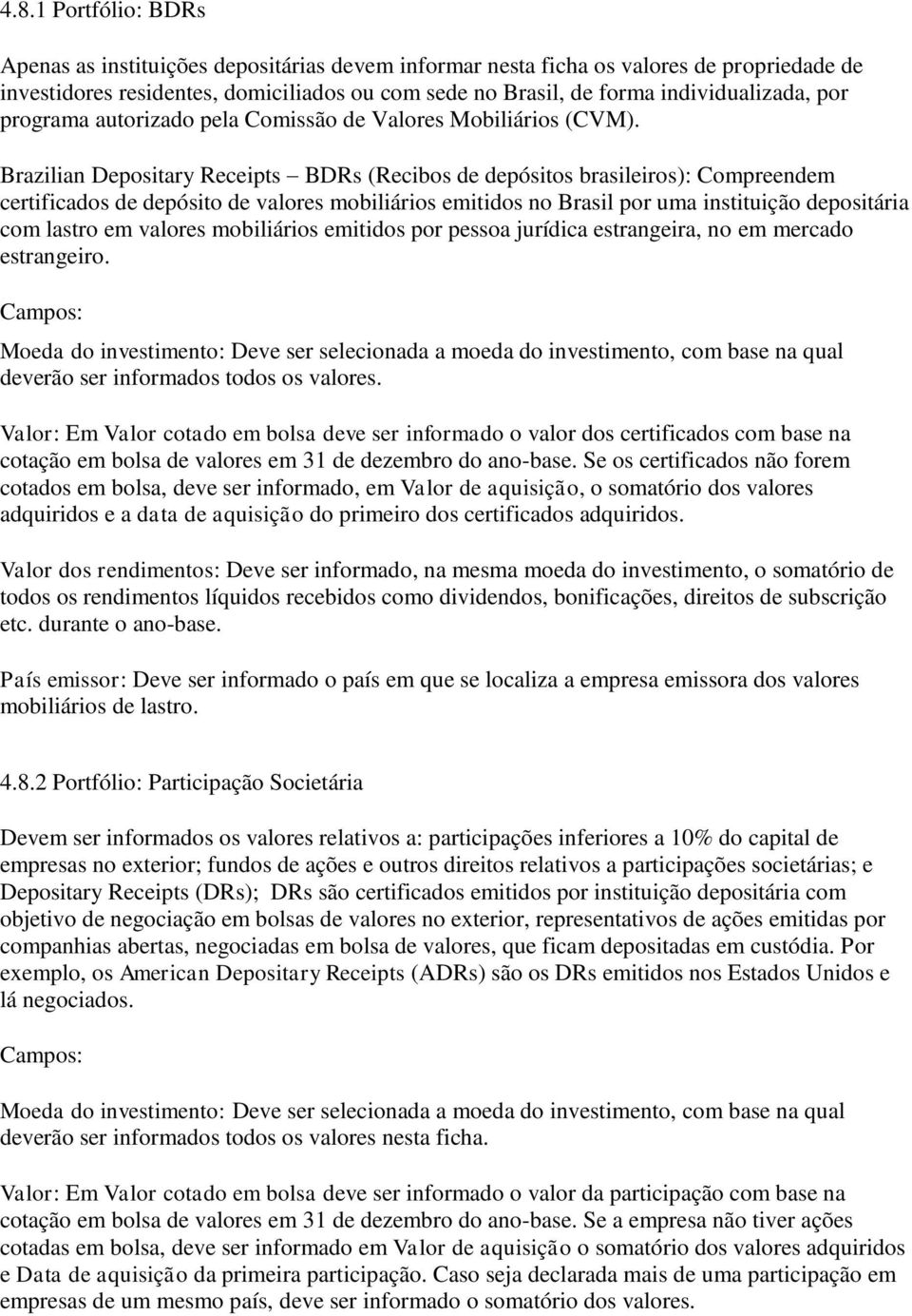 Brazilian Depositary Receipts BDRs (Recibos de depósitos brasileiros): Compreendem certificados de depósito de valores mobiliários emitidos no Brasil por uma instituição depositária com lastro em