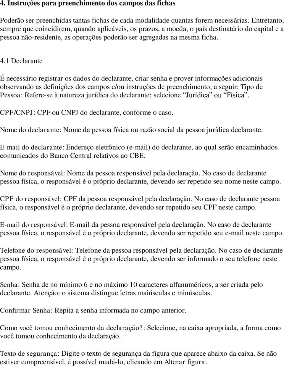 1 Declarante É necessário registrar os dados do declarante, criar senha e prover informações adicionais observando as definições dos campos e/ou instruções de preenchimento, a seguir: Tipo de Pessoa: