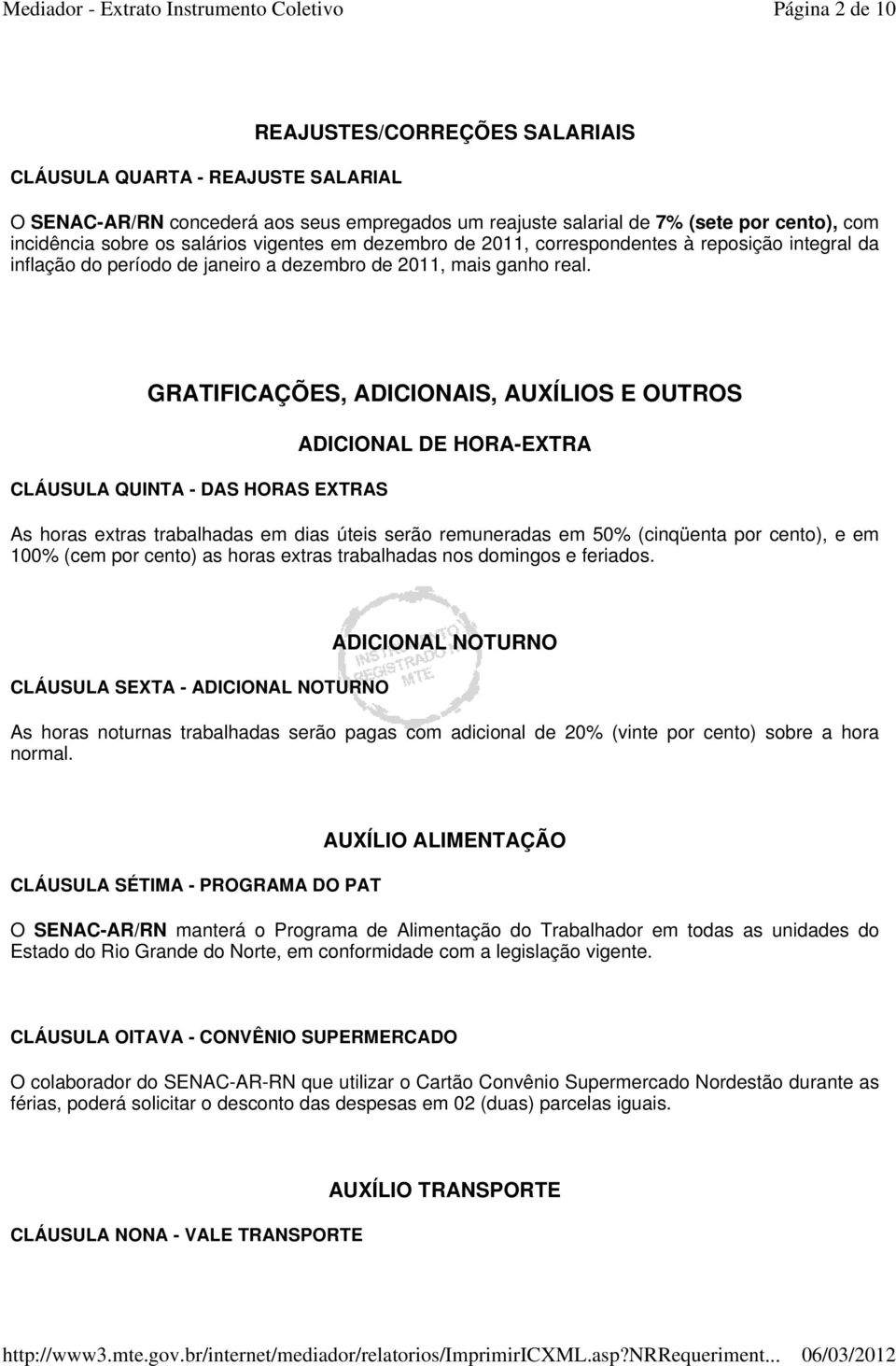 GRATIFICAÇÕES, ADICIONAIS, AUXÍLIOS E OUTROS CLÁUSULA QUINTA - DAS HORAS EXTRAS ADICIONAL DE HORA-EXTRA As horas extras trabalhadas em dias úteis serão remuneradas em 50% (cinqüenta por cento), e em