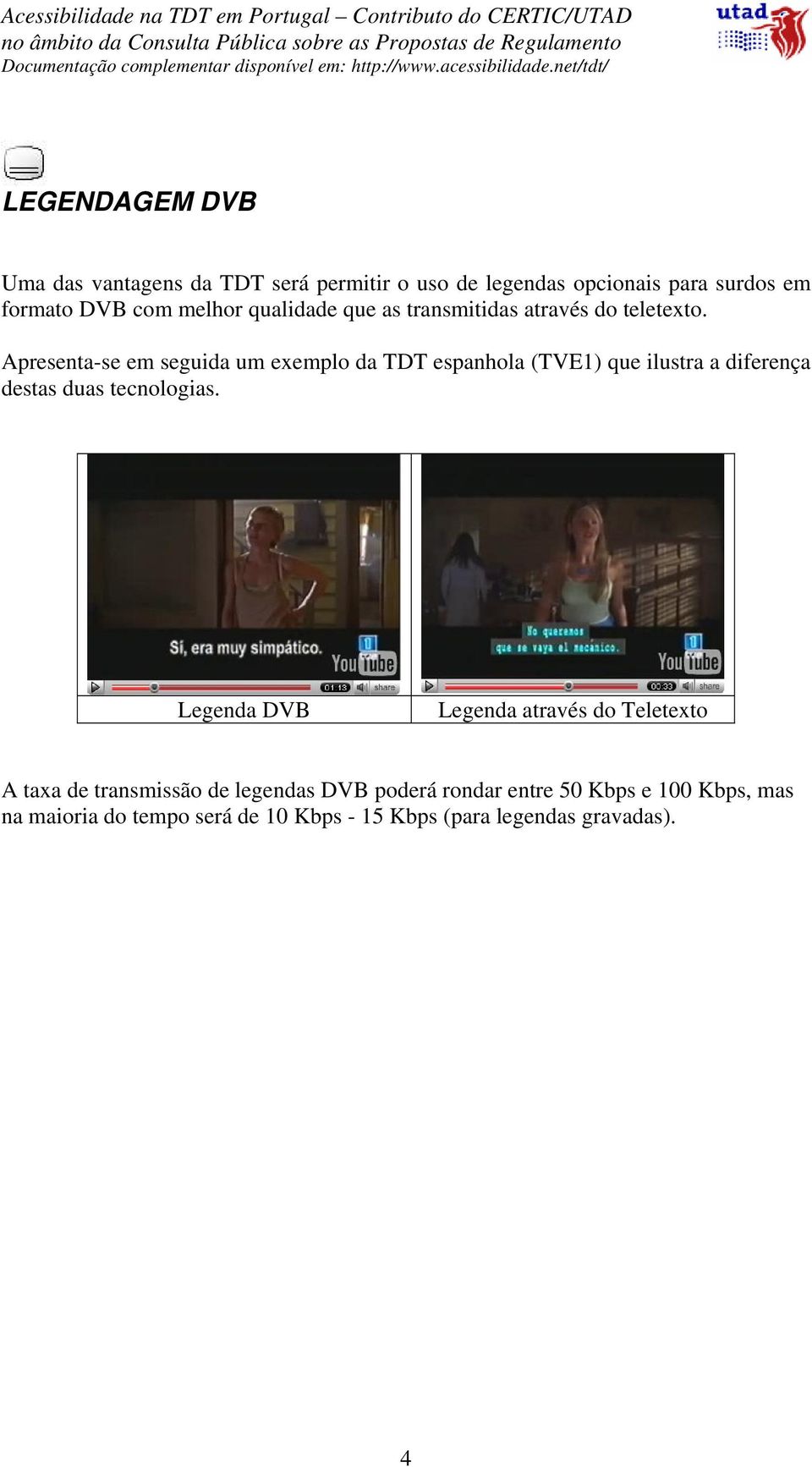 Apresenta-se em seguida um exemplo da TDT espanhola (TVE1) que ilustra a diferença destas duas tecnologias.