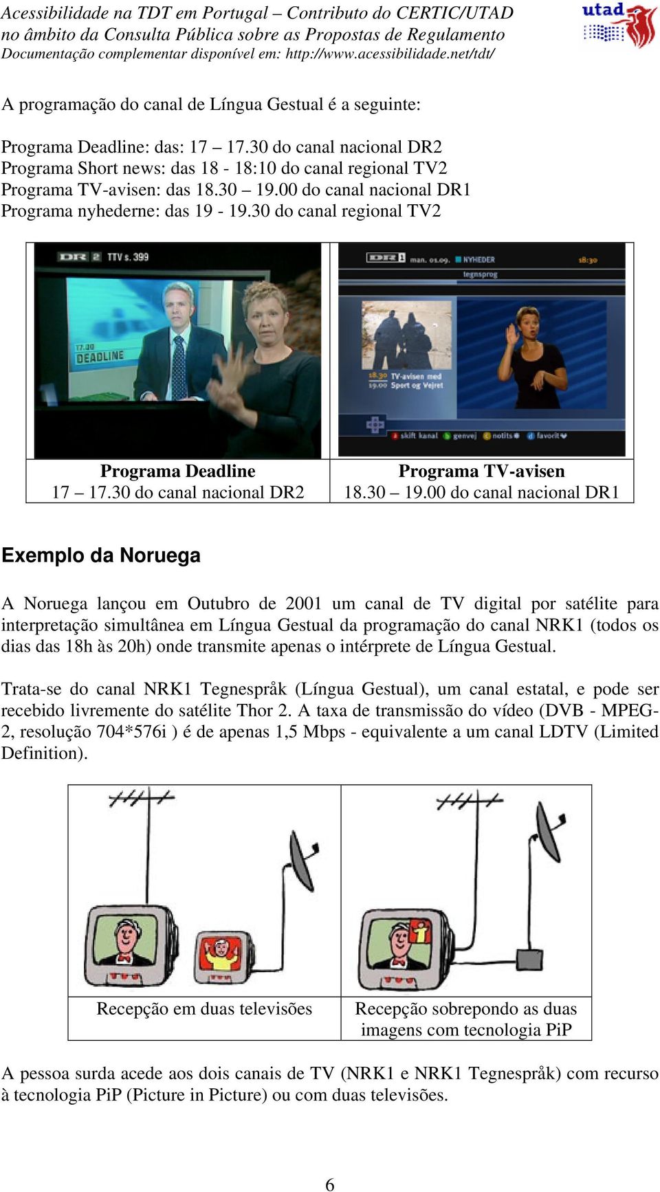 00 do canal nacional DR1 Exemplo da Noruega A Noruega lançou em Outubro de 2001 um canal de TV digital por satélite para interpretação simultânea em Língua Gestual da programação do canal NRK1 (todos
