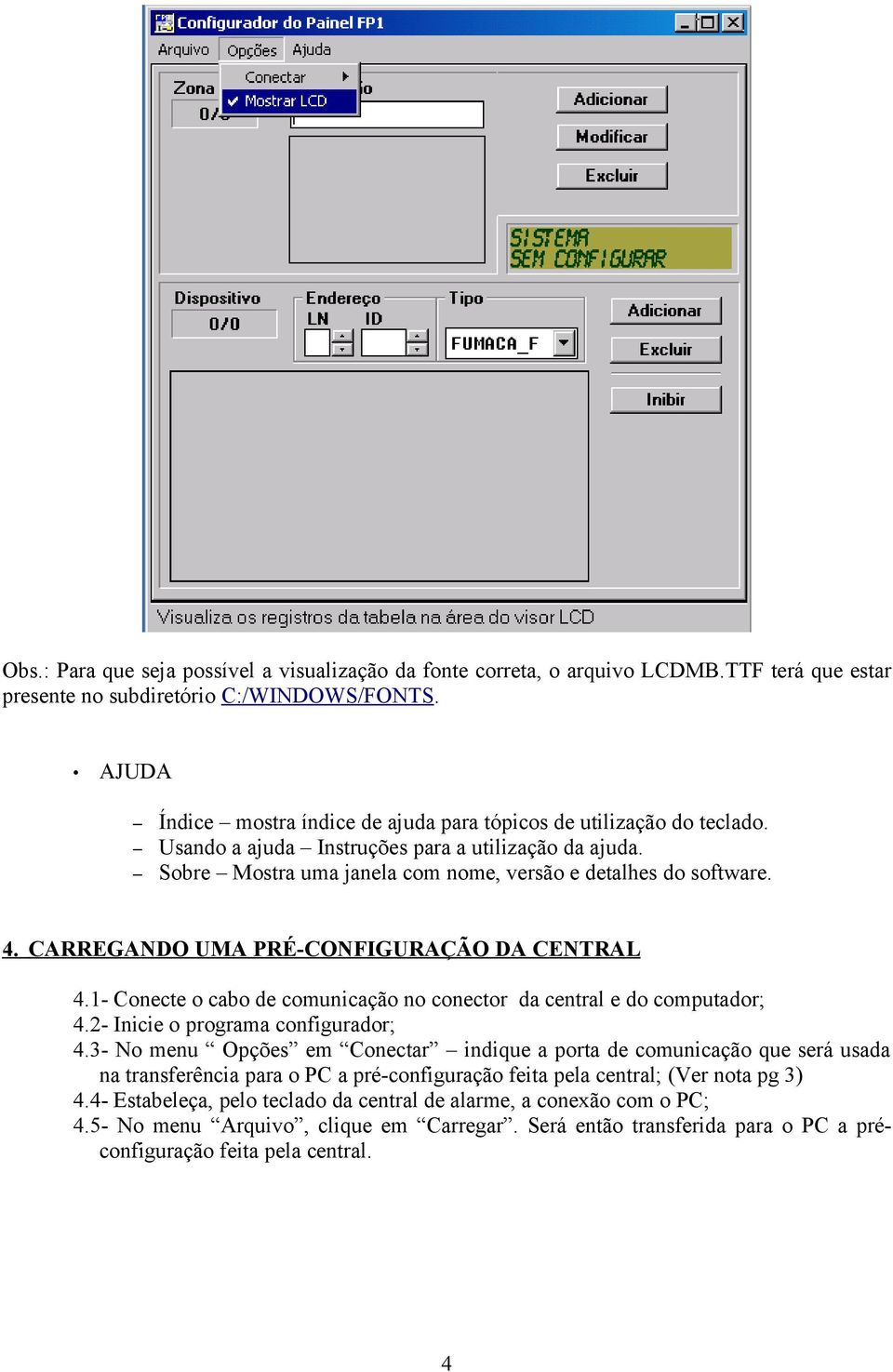 CARREGANDO UMA PRÉ-CONFIGURAÇÃO DA CENTRAL 4.1- Conecte o cabo de comunicação no conector da central e do computador; 4.2- Inicie o programa configurador; 4.