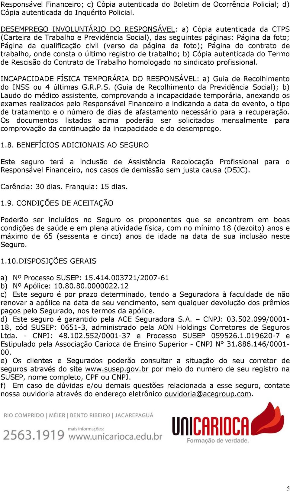 da foto); Página do contrato de trabalho, onde consta o último registro de trabalho; b) Cópia autenticada do Termo de Rescisão do Contrato de Trabalho homologado no sindicato profissional.