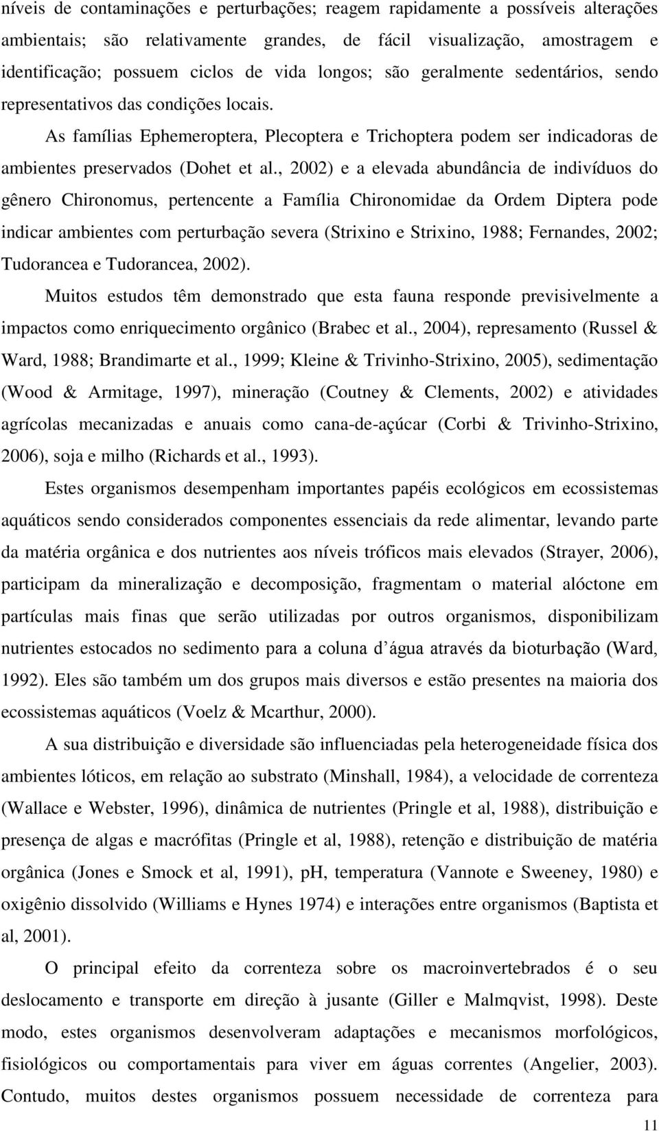 , 2002) e a elevada abundância de indivíduos do gênero Chironomus, pertencente a Família Chironomidae da Ordem Diptera pode indicar ambientes com perturbação severa (Strixino e Strixino, 1988;