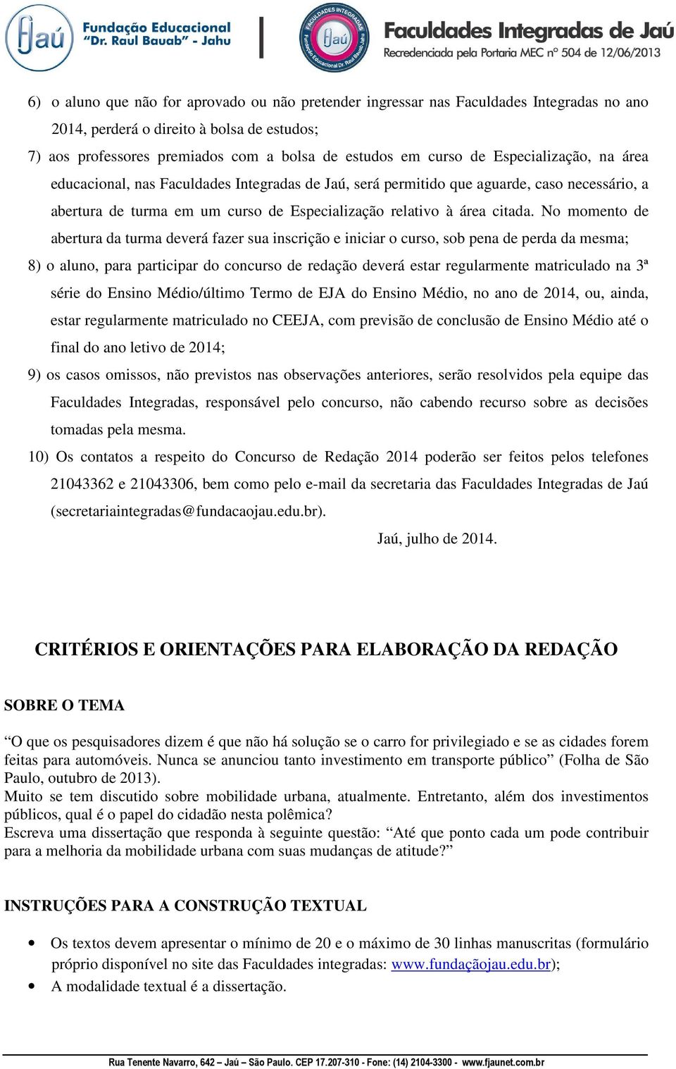 No momento de abertura da turma deverá fazer sua inscrição e iniciar o curso, sob pena de perda da mesma; 8) o aluno, para participar do concurso de redação deverá estar regularmente matriculado na