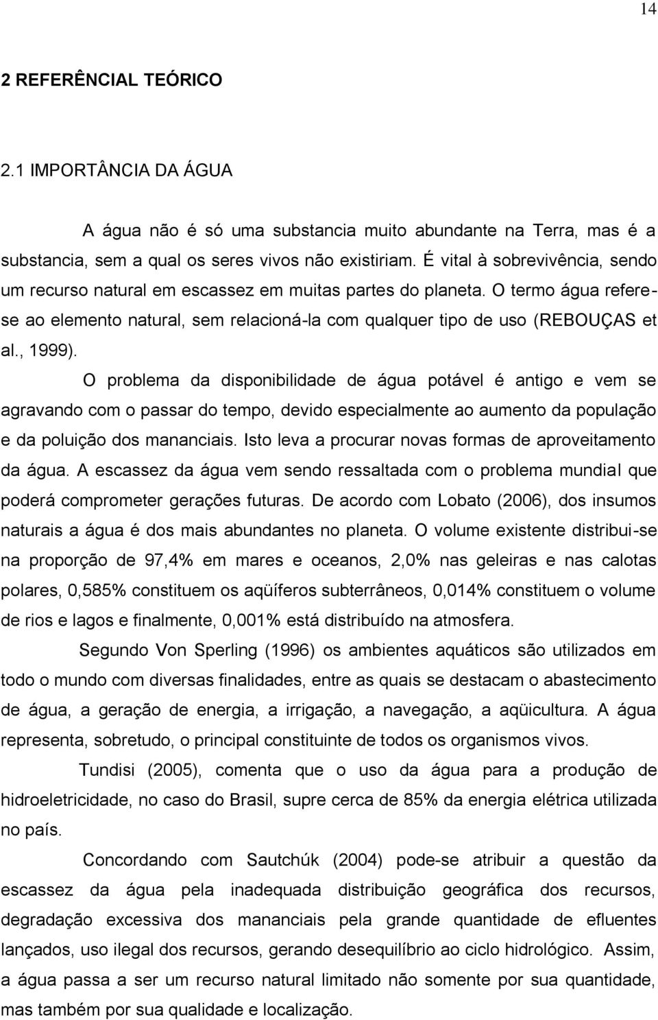 O problema da disponibilidade de água potável é antigo e vem se agravando com o passar do tempo, devido especialmente ao aumento da população e da poluição dos mananciais.