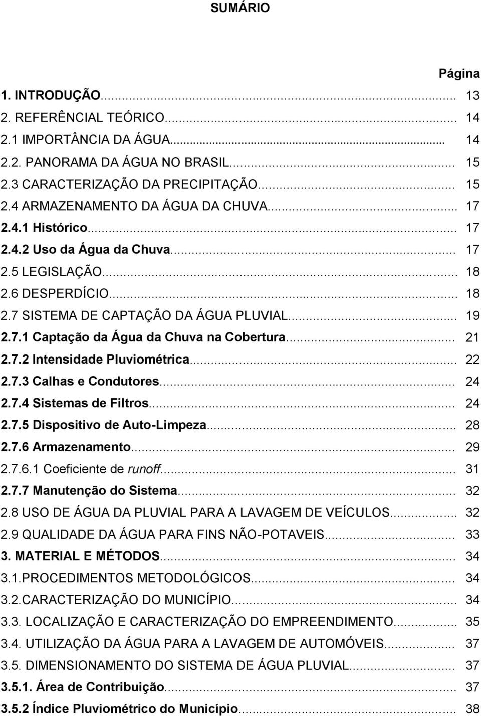 .. 21 2.7.2 Intensidade Pluviométrica... 22 2.7.3 Calhas e Condutores... 24 2.7.4 Sistemas de Filtros... 24 2.7.5 Dispositivo de Auto-Limpeza... 28 2.7.6 Armazenamento... 29 2.7.6.1 Coeficiente de runoff.