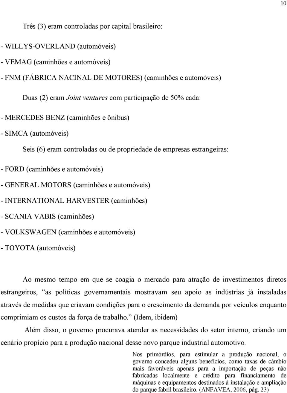 - GENERAL MOTORS (caminhões e automóveis) - INTERNATIONAL HARVESTER (caminhões) - SCANIA VABIS (caminhões) - VOLKSWAGEN (caminhões e automóveis) - TOYOTA (automóveis) Ao mesmo tempo em que se coagia