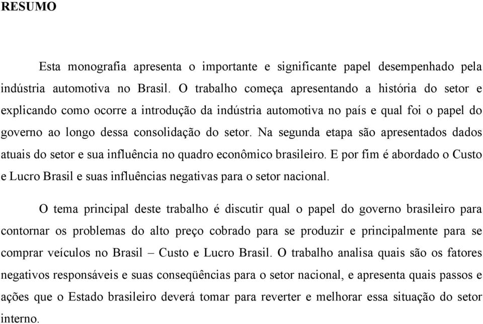 Na segunda etapa são apresentados dados atuais do setor e sua influência no quadro econômico brasileiro. E por fim é abordado o Custo e Lucro Brasil e suas influências negativas para o setor nacional.