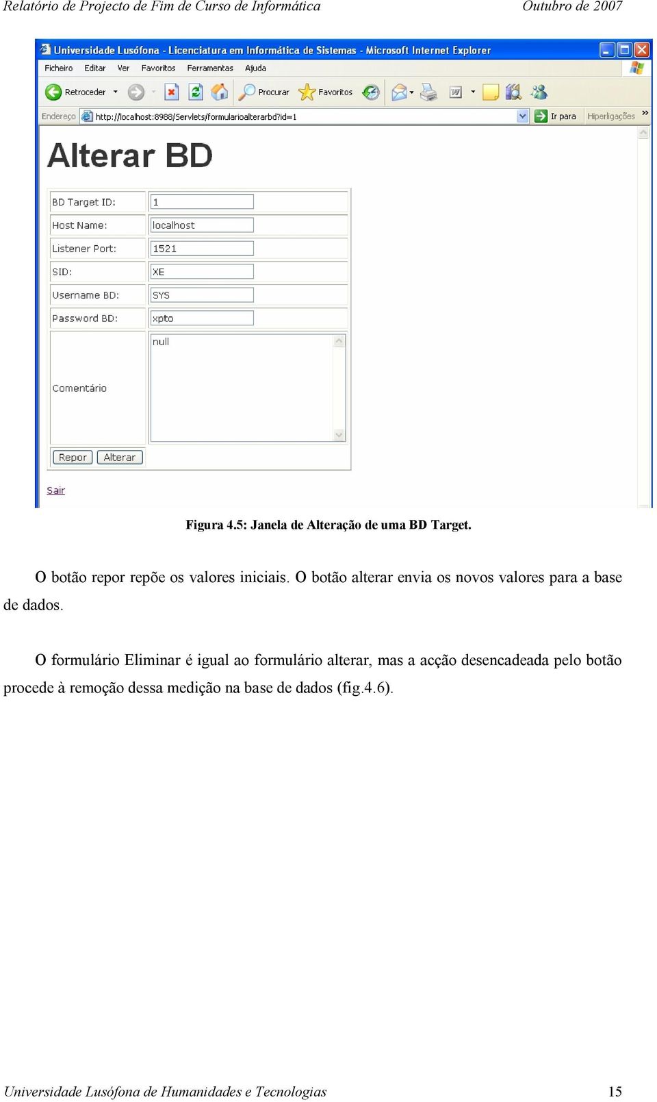 O botão alterar envia os novos valores para a base O formulário Eliminar é igual ao