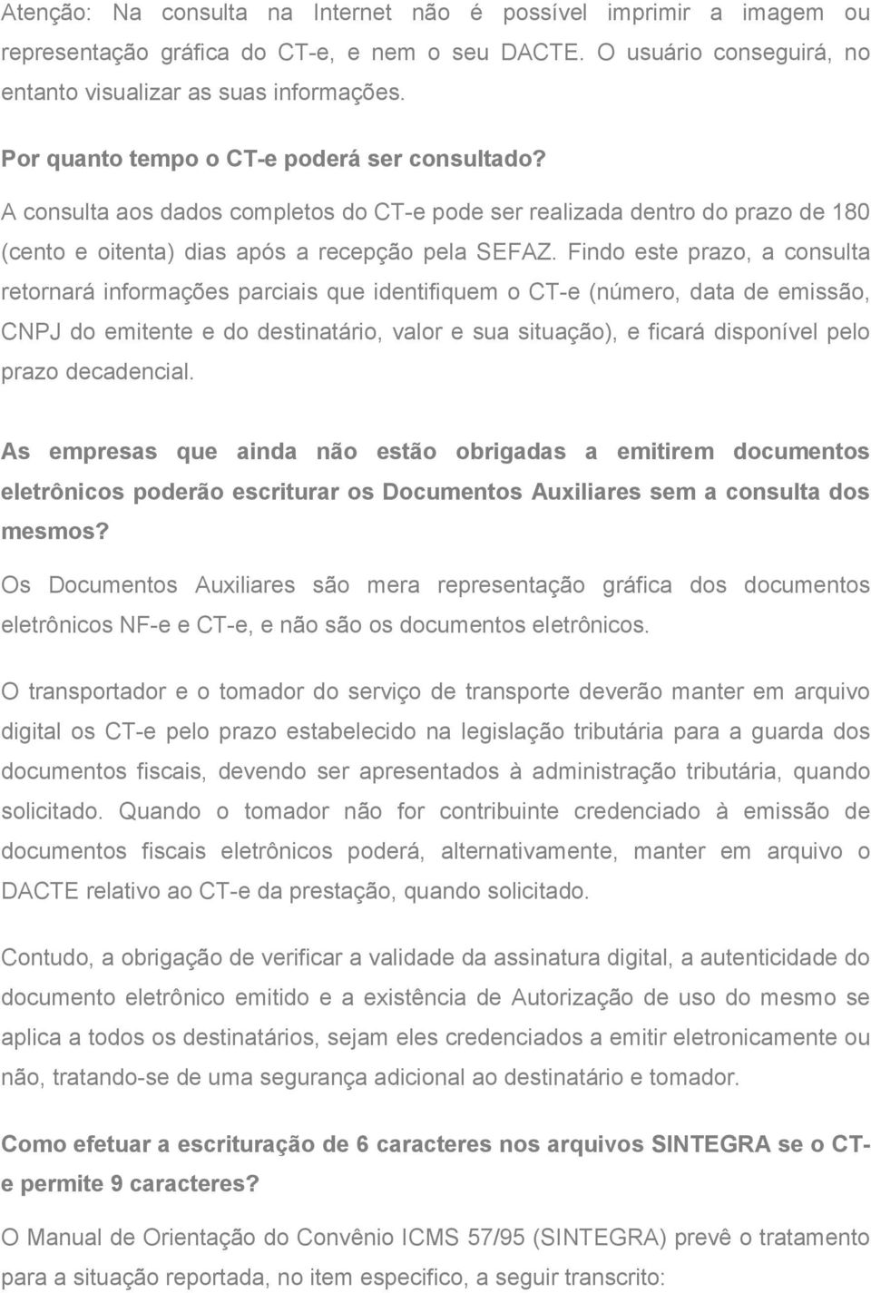 Findo este prazo, a consulta retornará informações parciais que identifiquem o CT-e (número, data de emissão, CNPJ do emitente e do destinatário, valor e sua situação), e ficará disponível pelo prazo