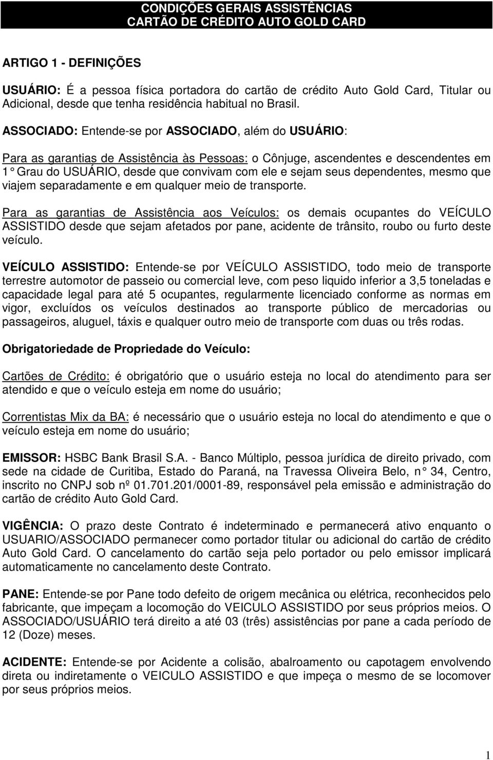 ASSOCIADO: Entende-se por ASSOCIADO, além do USUÁRIO: Para as garantias de Assistência às Pessoas: o Cônjuge, ascendentes e descendentes em 1 Grau do USUÁRIO, desde que convivam com ele e se jam seus