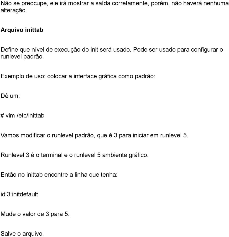 Exemplo de uso: colocar a interface gráfica como padrão: Dê um: # vim /etc/inittab Vamos modificar o runlevel padrão, que é 3 para