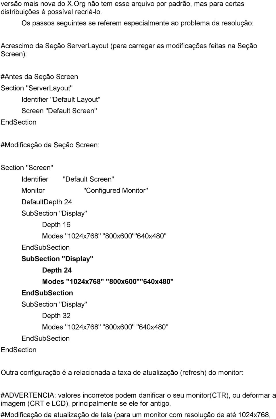 "ServerLayout" Identifier "Default Layout" Screen "Default Screen" EndSection #Modificação da Seção Screen: Section "Screen" Identifier "Default Screen" Monitor "Configured Monitor" DefaultDepth 24