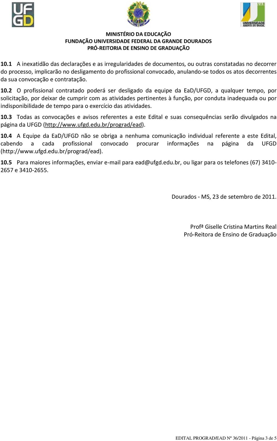 2 O profissional contratado poderá ser desligado da equipe da EaD/UFGD, a qualquer tempo, por solicitação, por deixar de cumprir com as atividades pertinentes à função, por conduta inadequada ou por