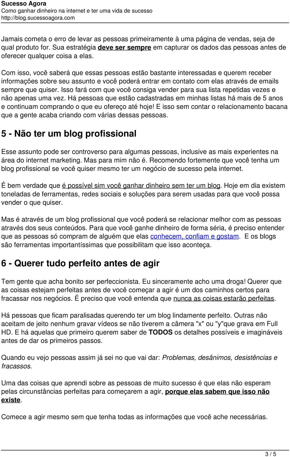 Com isso, você saberá que essas pessoas estão bastante interessadas e querem receber informações sobre seu assunto e você poderá entrar em contato com elas através de emails sempre que quiser.