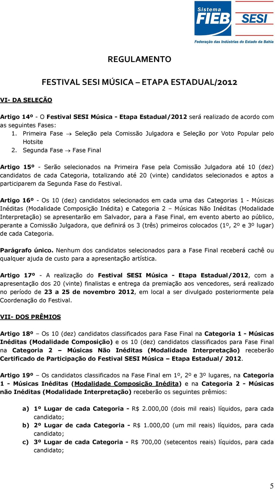 Segunda Fase Fase Final Artigo 15º - Serão selecionados na Primeira Fase pela Comissão Julgadora até 10 (dez) candidatos de cada Categoria, totalizando até 20 (vinte) candidatos selecionados e aptos