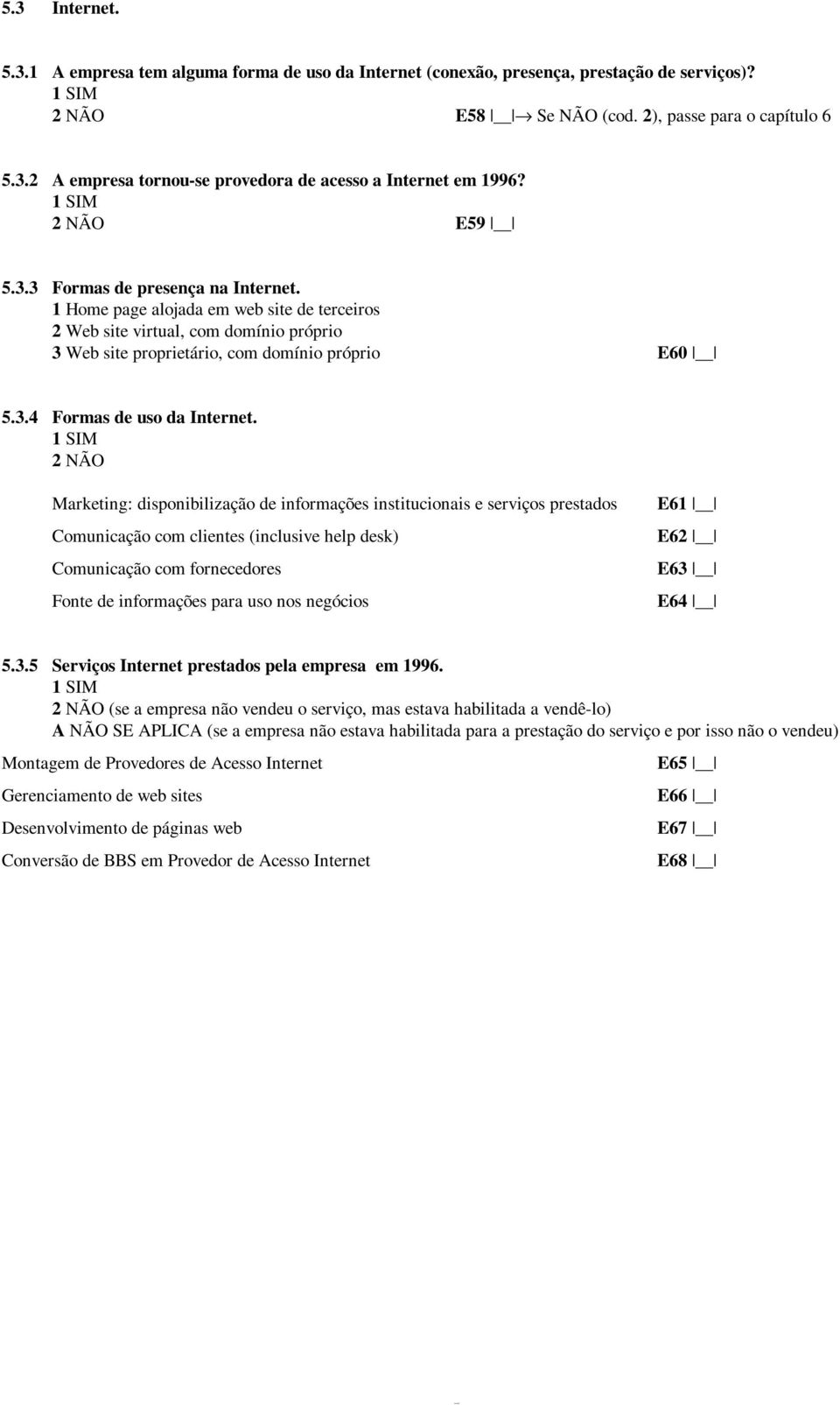 Marketing: disponibilização de informações institucionais e serviços prestados Comunicação com clientes (inclusive help desk) Comunicação com fornecedores Fonte de informações para uso nos negócios