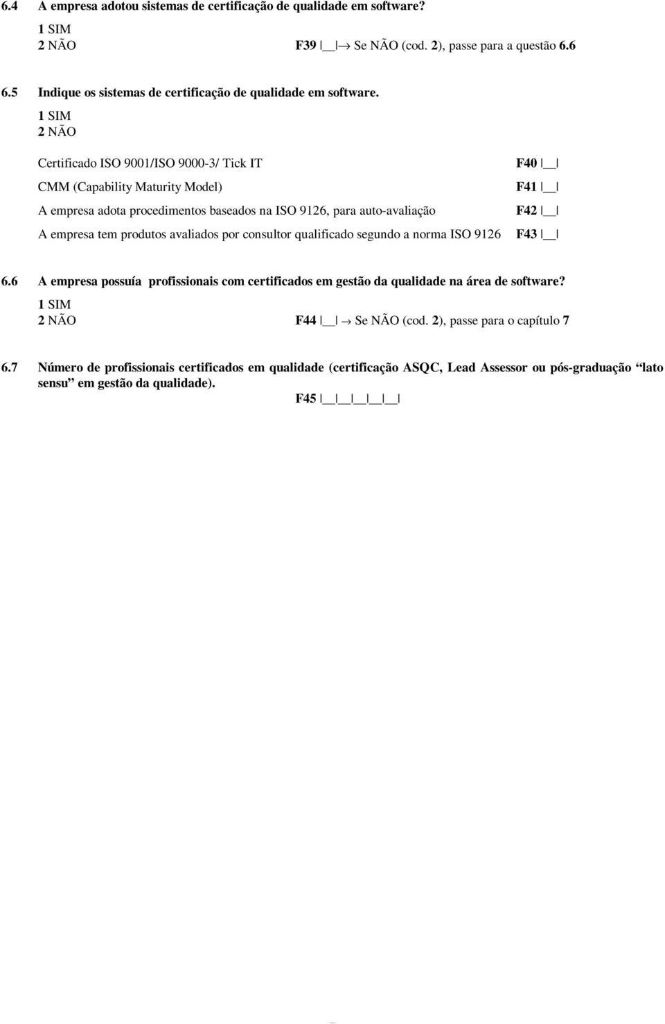 Certificado ISO 9001/ISO 9000-3/ Tick IT CMM (Capability Maturity Model) A empresa adota procedimentos baseados na ISO 9126, para auto-avaliação A empresa tem produtos avaliados