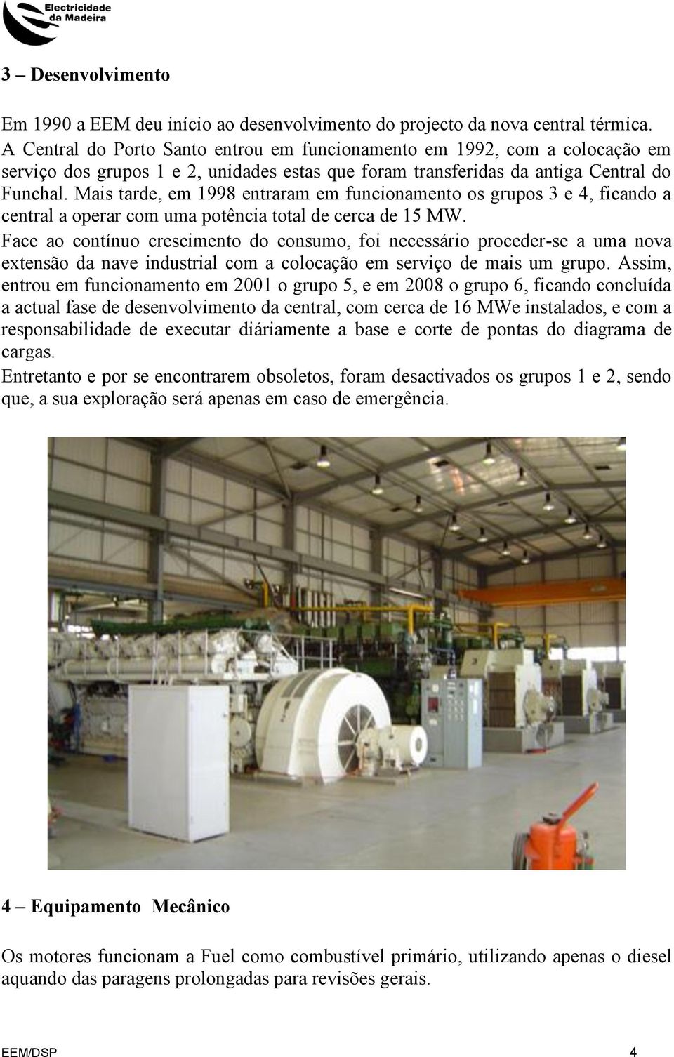 Mais tarde, em 1998 entraram em funcionamento os grupos 3 e 4, ficando a central a operar com uma potência total de cerca de 15 MW.