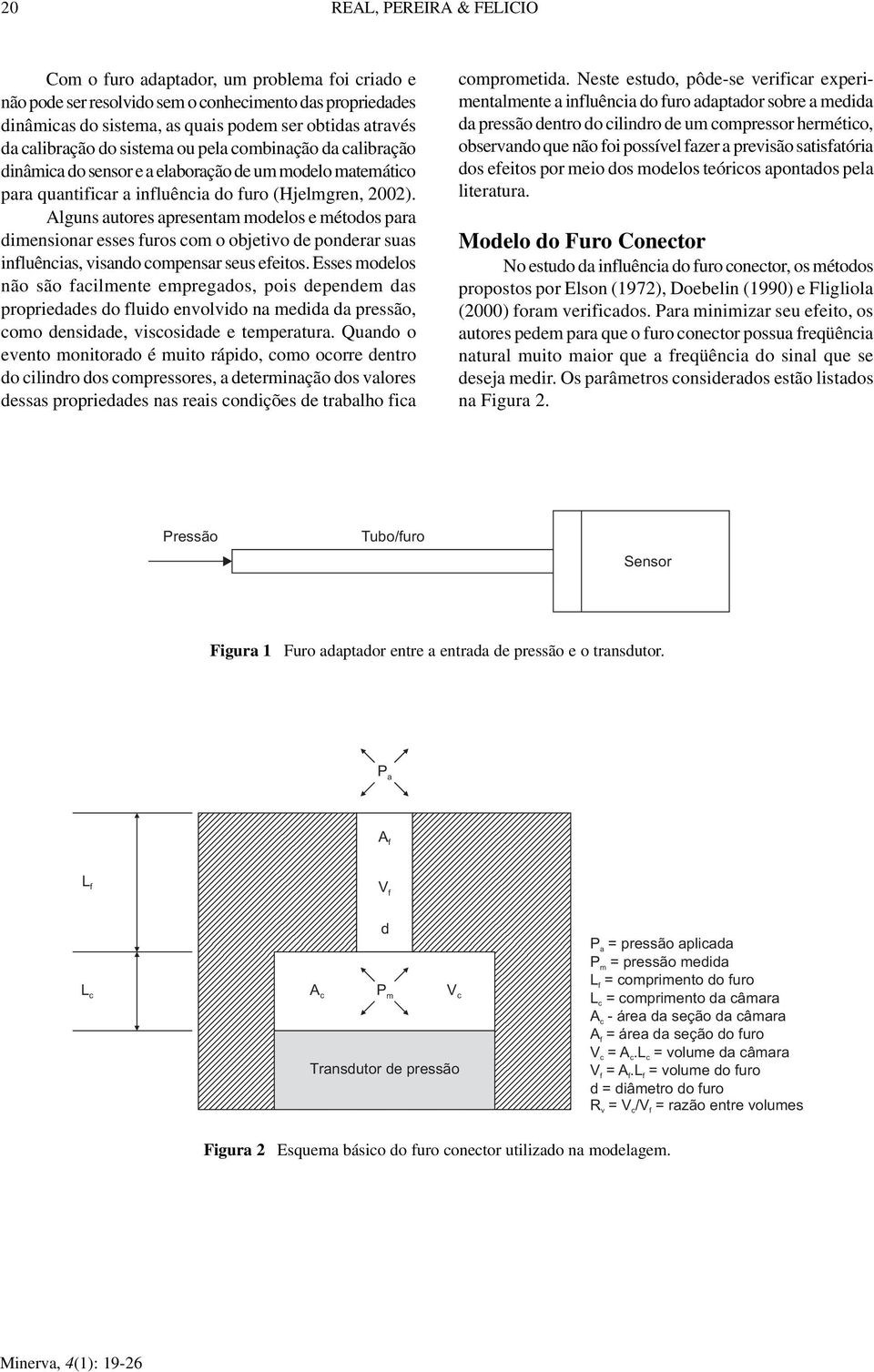 Alguns autores apresentam modelos e métodos para dimensionar esses uros om o objetivo de ponderar suas inluênias, visando ompensar seus eeitos.