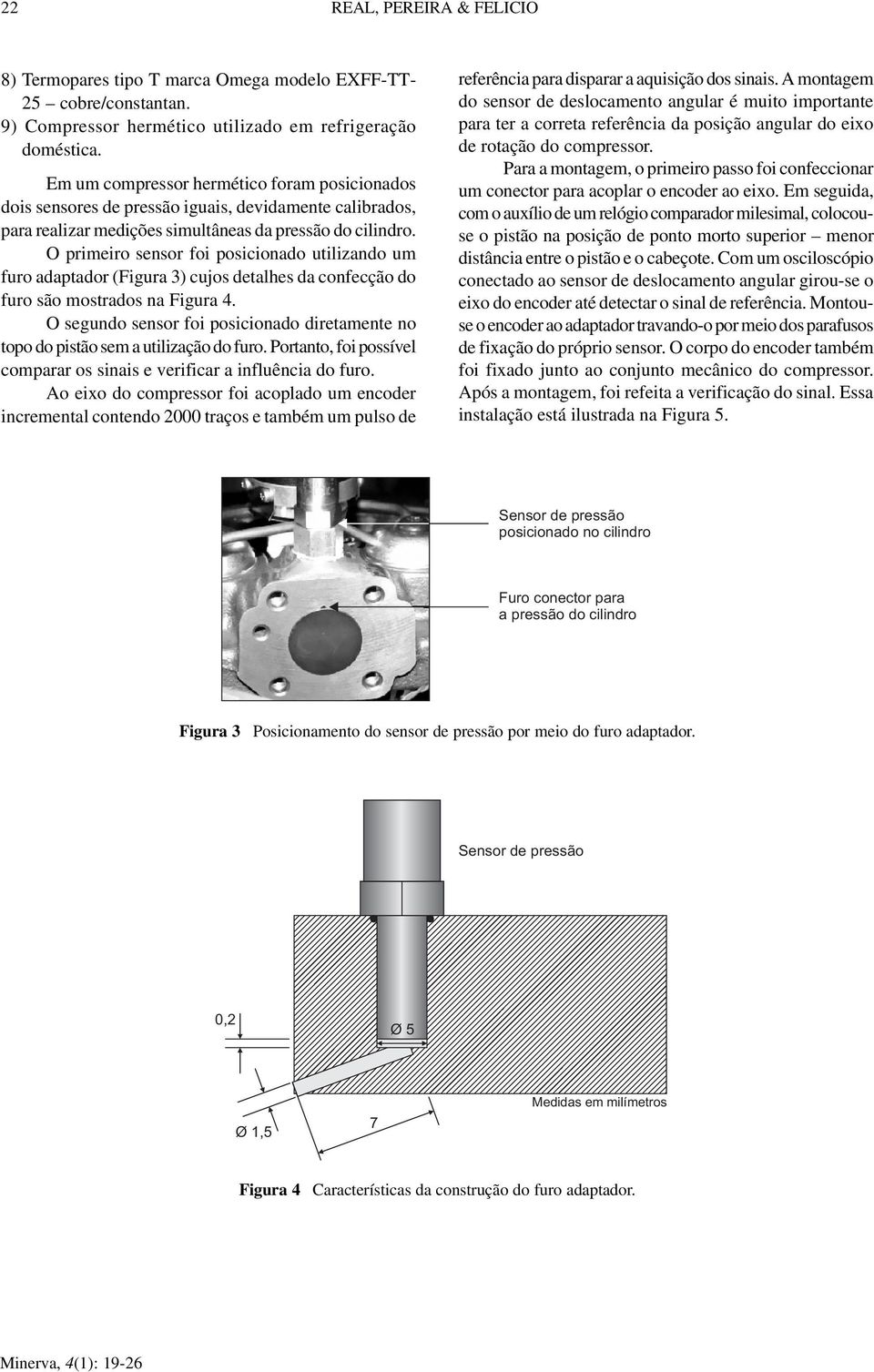 O primeiro sensor oi posiionado utilizando um uro adaptador (Figura 3) ujos detalhes da oneção do uro são mostrados na Figura 4.