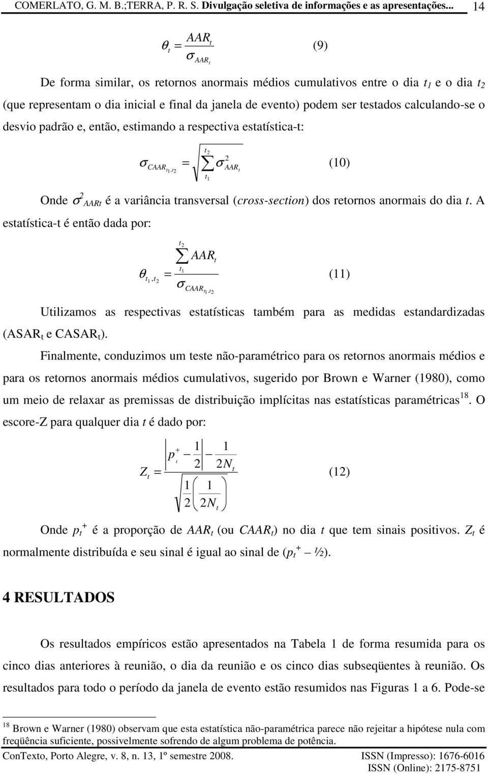 A esaísica- é enão dada por: θ 2 1 AAR 1, 2 CAAR 1, 2 = (11) σ Uilizamos as respecivas esaísicas ambém para as medidas esandardizadas (ASAR e CASAR ).