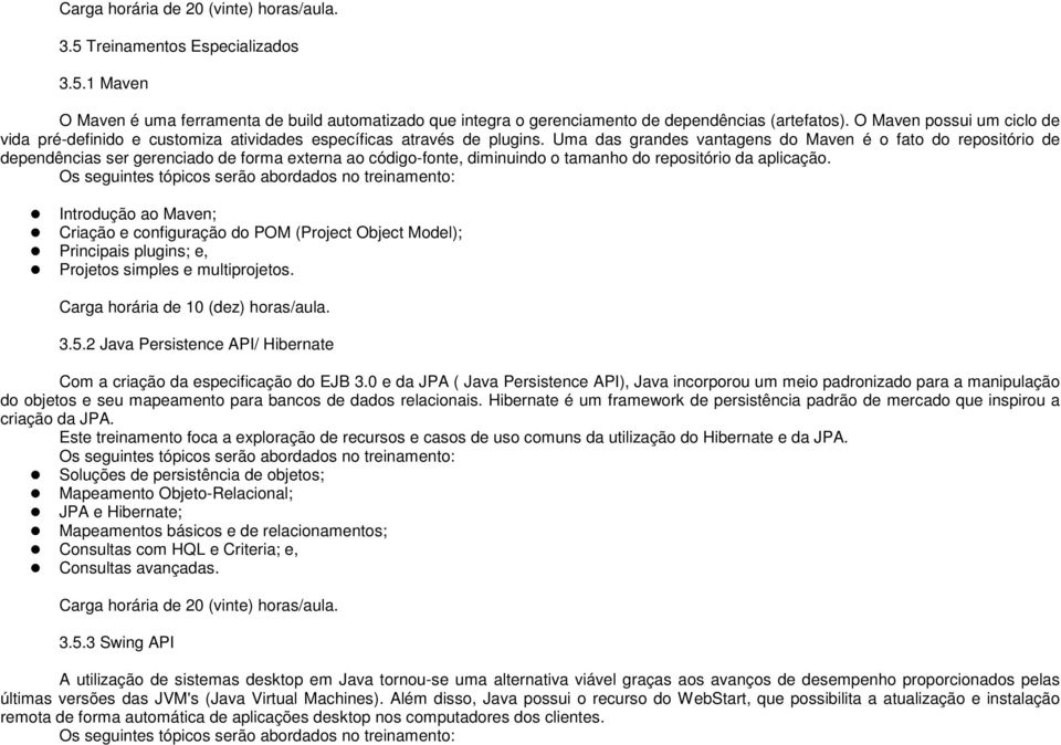 Uma das grandes vantagens do Maven é o fato do repositório de dependências ser gerenciado de forma externa ao código-fonte, diminuindo o tamanho do repositório da aplicação.