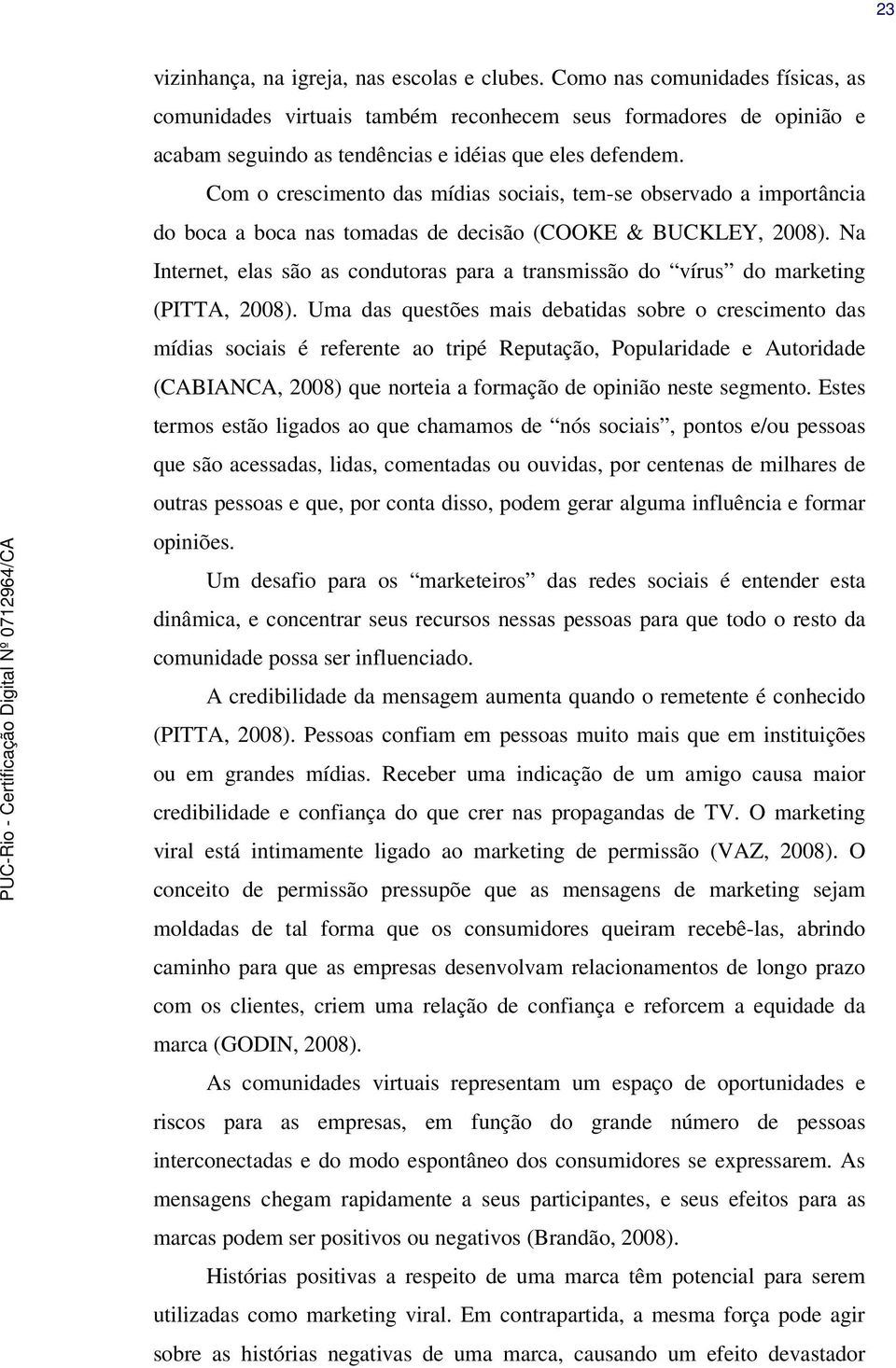 Com o crescimento das mídias sociais, tem-se observado a importância do boca a boca nas tomadas de decisão (COOKE & BUCKLEY, 2008).