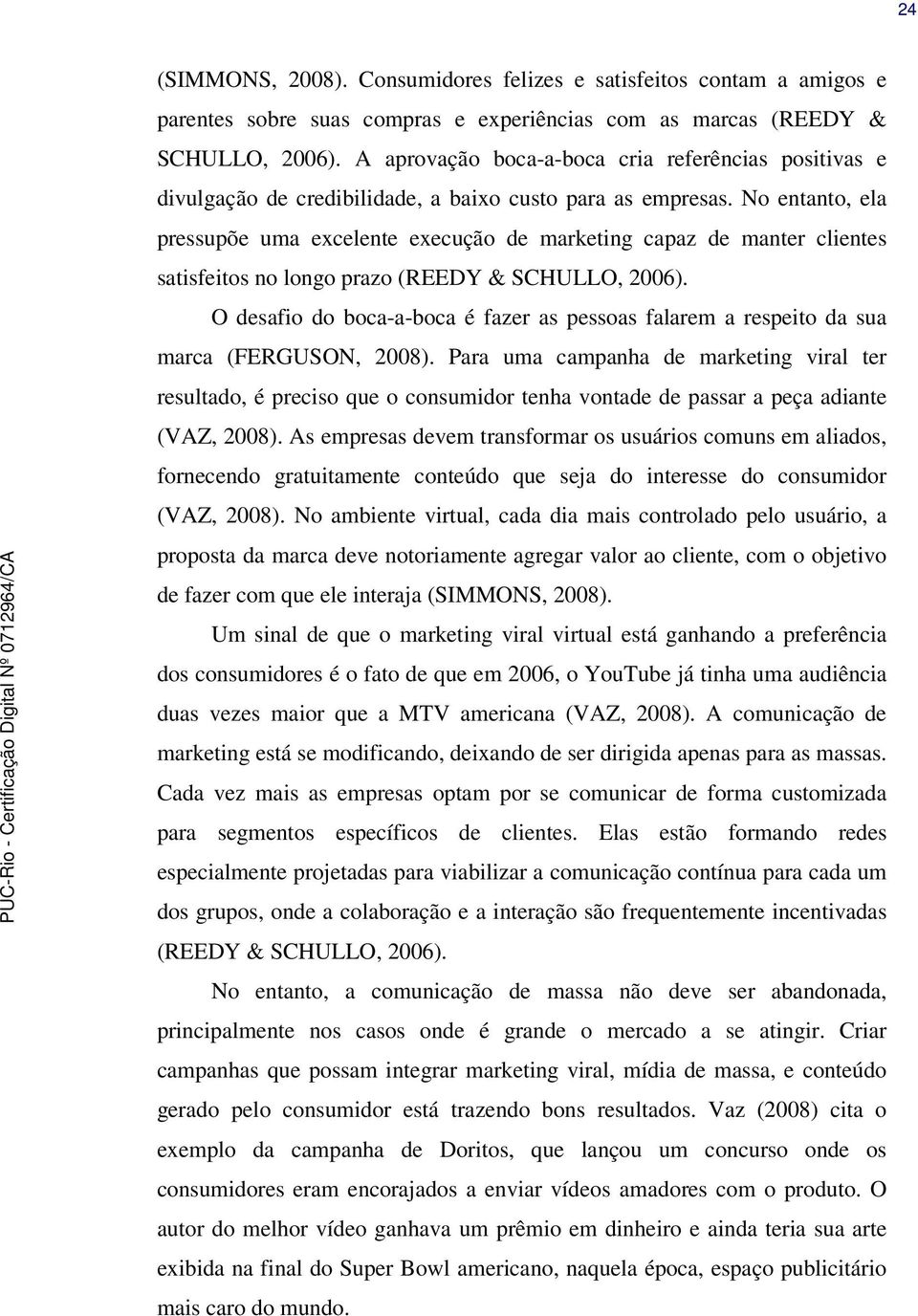 No entanto, ela pressupõe uma excelente execução de marketing capaz de manter clientes satisfeitos no longo prazo (REEDY & SCHULLO, 2006).