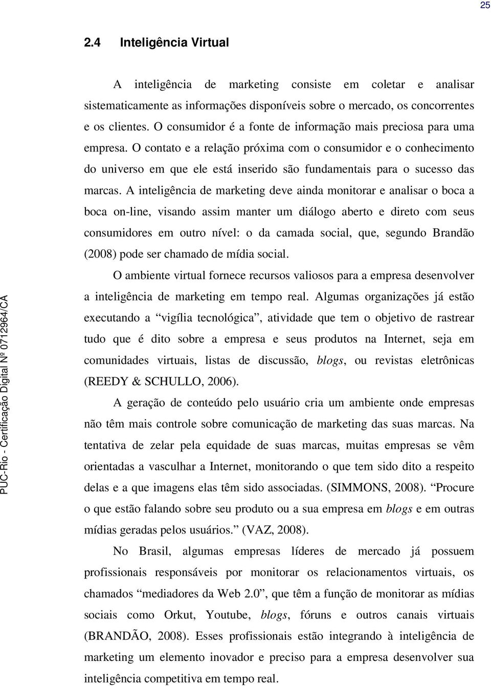 O contato e a relação próxima com o consumidor e o conhecimento do universo em que ele está inserido são fundamentais para o sucesso das marcas.