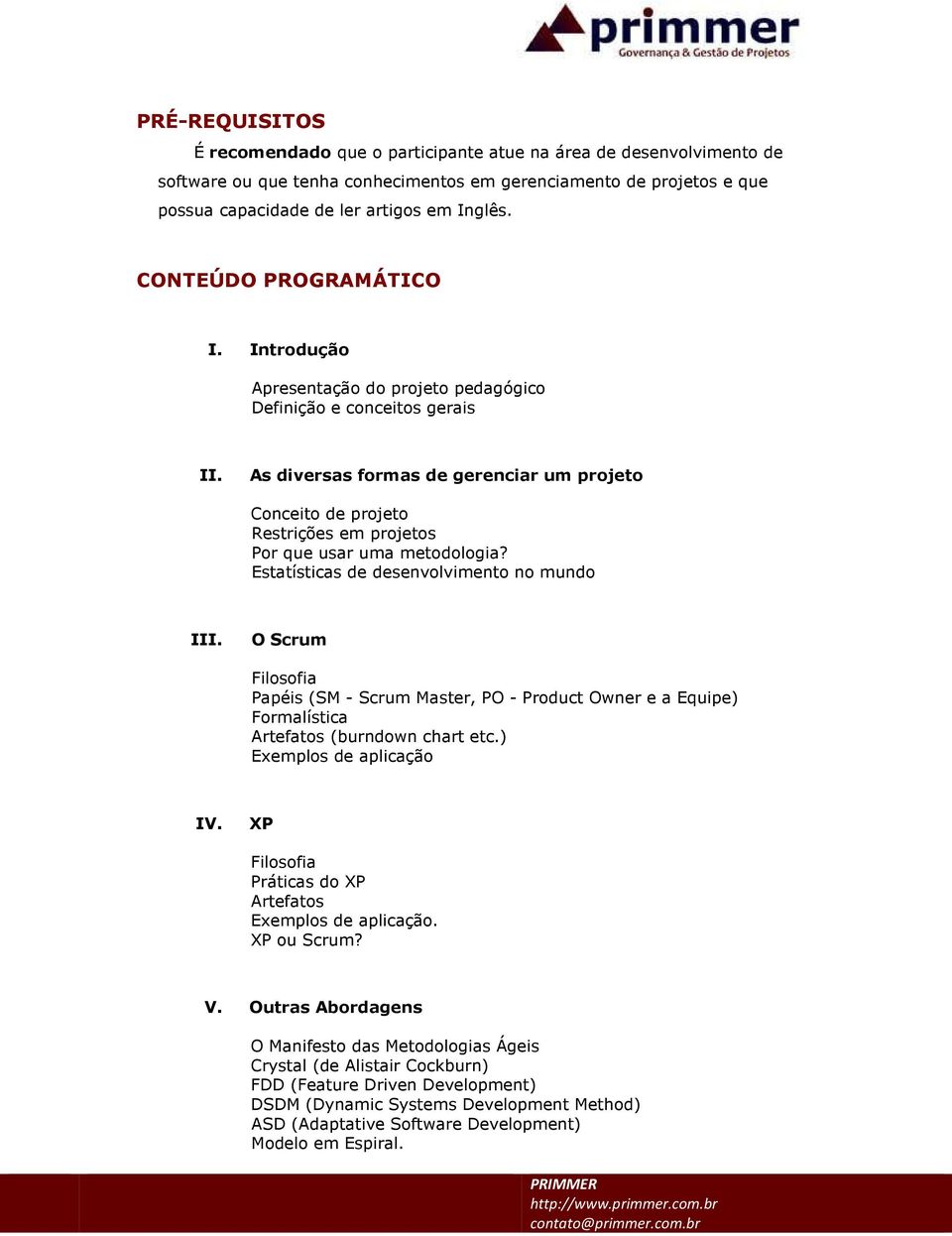 As diversas formas de gerenciar um projeto Conceito de projeto Restrições em projetos Por que usar uma metodologia? Estatísticas de desenvolvimento no mundo III.