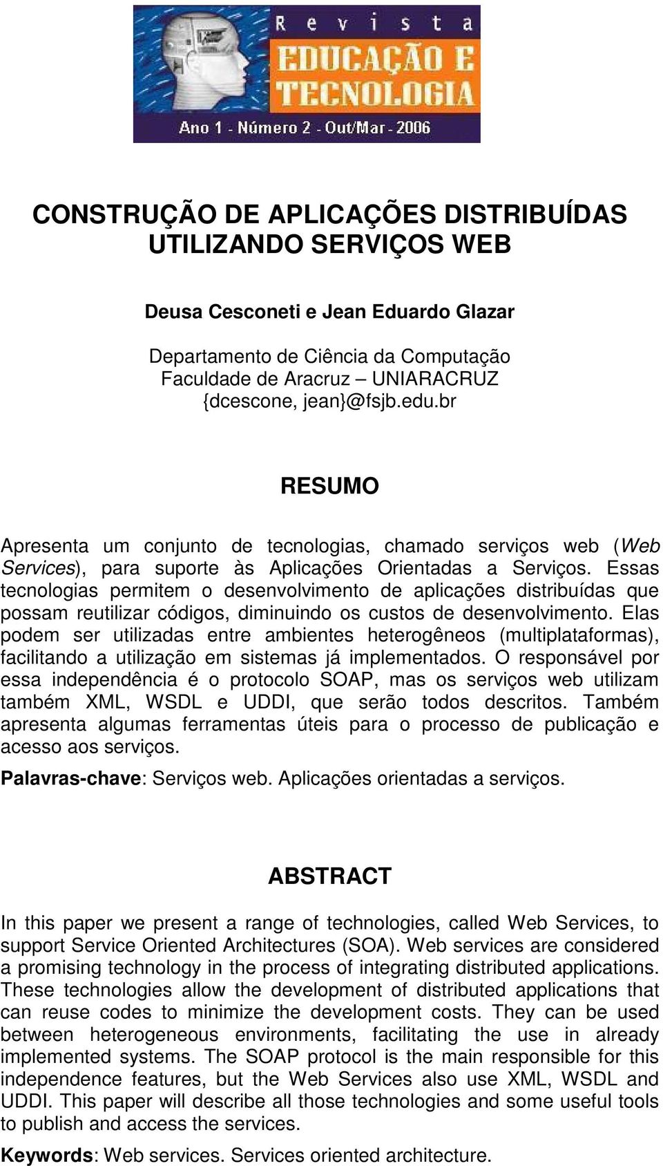 Essas tecnologias permitem o desenvolvimento de aplicações distribuídas que possam reutilizar códigos, diminuindo os custos de desenvolvimento.