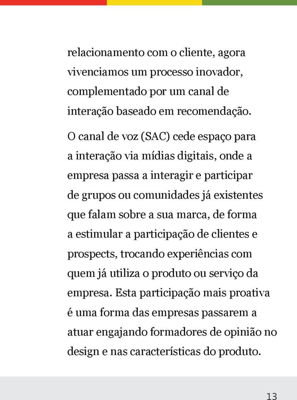 existentes que falam sobre a sua marca, de forma a estimular a participação de clientes e prospects, trocando experiências com quem já utiliza o