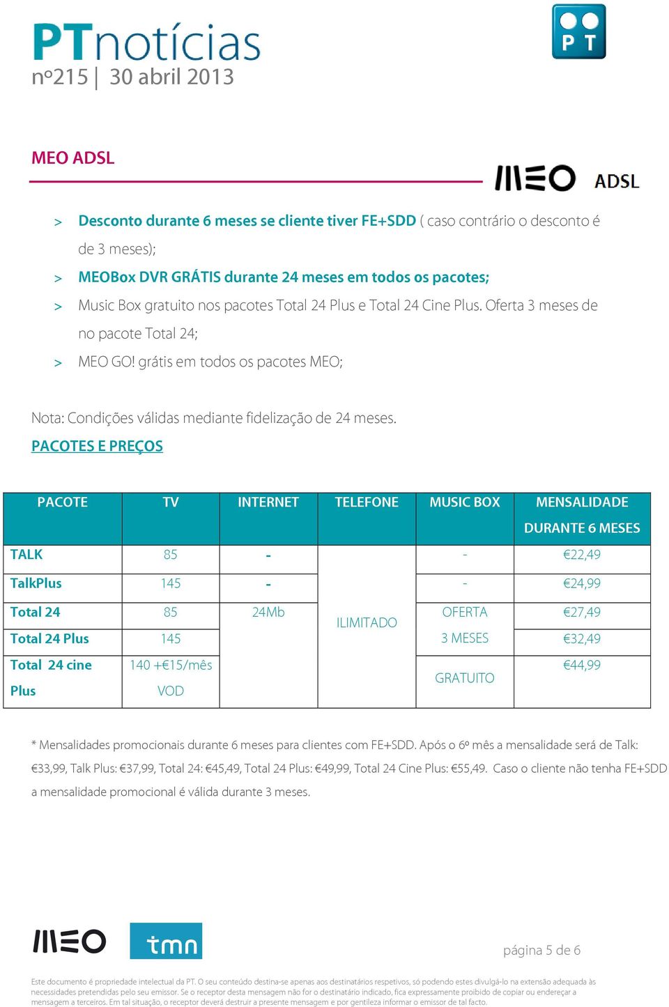 PACOTES E PREÇOS PACOTE TV INTERNET TELEFONE MUSIC BOX MENSALIDADE DURANTE 6 MESES TALK 85 - - 22,49 TalkPlus 145 - - 24,99 Total 24 85 24Mb ILIMITADO OFERTA 27,49 Total 24 Plus 145 3 MESES 32,49