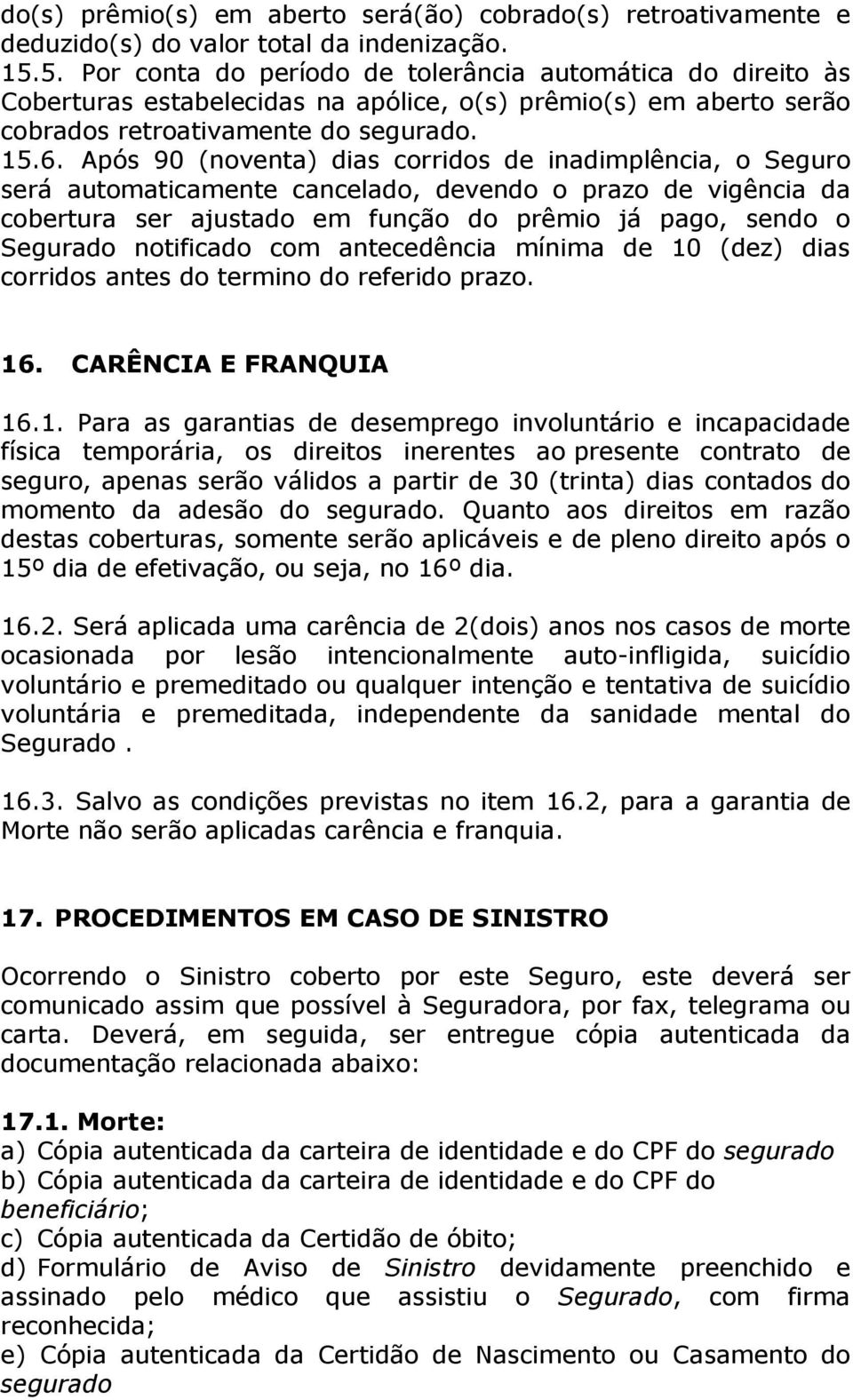 Após 90 (noventa) dias corridos de inadimplência, o Seguro será automaticamente cancelado, devendo o prazo de vigência da cobertura ser ajustado em função do prêmio já pago, sendo o Segurado