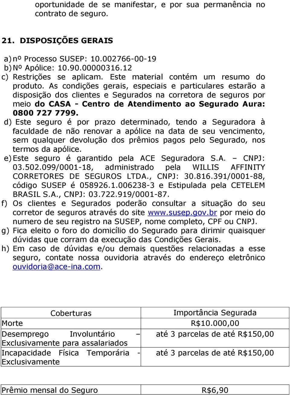 As condições gerais, especiais e particulares estarão a disposição dos clientes e Segurados na corretora de seguros por meio do CASA - Centro de Atendimento ao Segurado Aura: 0800 727 7799.