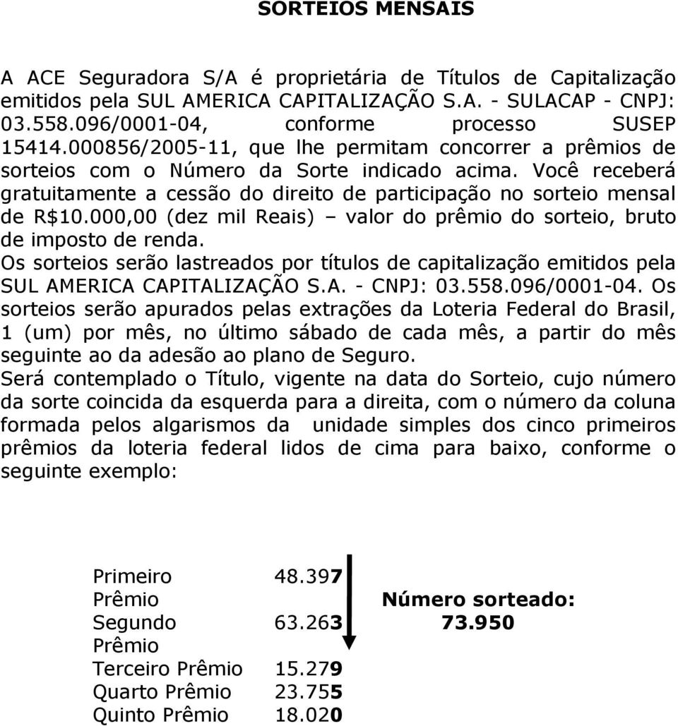 000,00 (dez mil Reais) valor do prêmio do sorteio, bruto de imposto de renda. Os sorteios serão lastreados por títulos de capitalização emitidos pela SUL AMERICA CAPITALIZAÇÃO S.A. - CNPJ: 03.558.