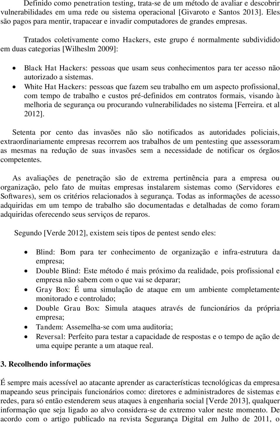 Tratados coletivamente como Hackers, este grupo é normalmente subdividido em duas categorias [Wilheslm 2009]: Black Hat Hackers: pessoas que usam seus conhecimentos para ter acesso não autorizado a